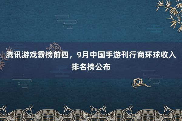 腾讯游戏霸榜前四，9月中国手游刊行商环球收入排名榜公布