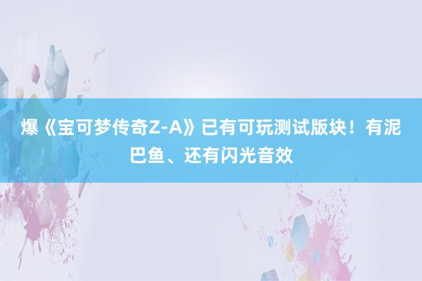 爆《宝可梦传奇Z-A》已有可玩测试版块！有泥巴鱼、还有闪光音效