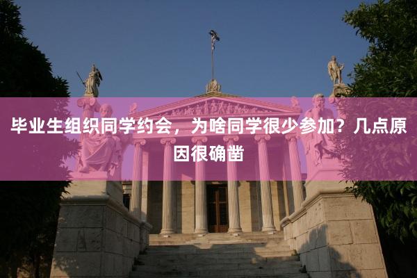 毕业生组织同学约会，为啥同学很少参加？几点原因很确凿