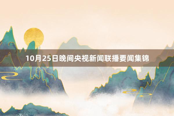 10月25日晚间央视新闻联播要闻集锦