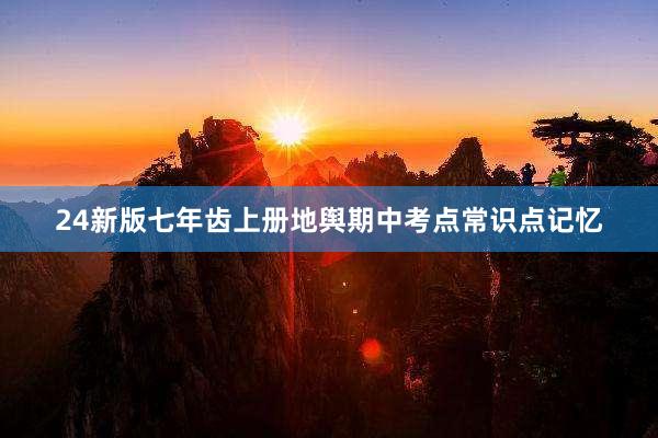 24新版七年齿上册地舆期中考点常识点记忆