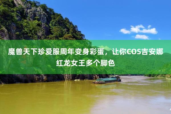 魔兽天下珍爱服周年变身彩蛋，让你COS吉安娜红龙女王多个脚色