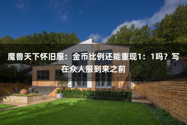 魔兽天下怀旧服：金币比例还能重现1：1吗？写在众人服到来之前