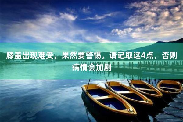 膝盖出现难受，果然要警惕，请记取这4点，否则病情会加剧