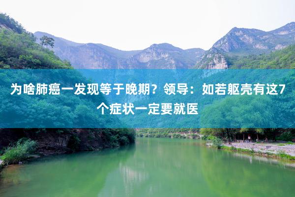 为啥肺癌一发现等于晚期？领导：如若躯壳有这7个症状一定要就医