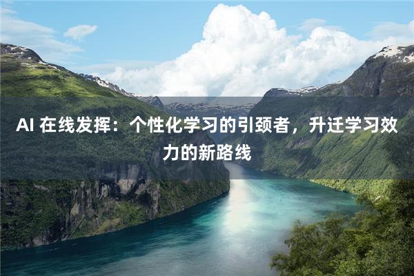 AI 在线发挥：个性化学习的引颈者，升迁学习效力的新路线