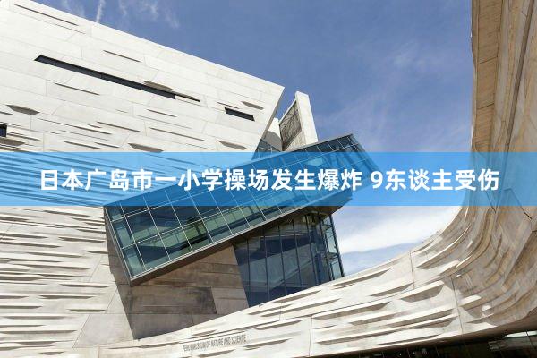 日本广岛市一小学操场发生爆炸 9东谈主受伤