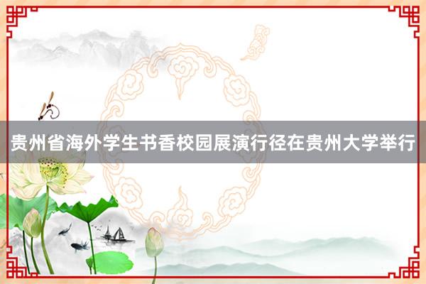 贵州省海外学生书香校园展演行径在贵州大学举行