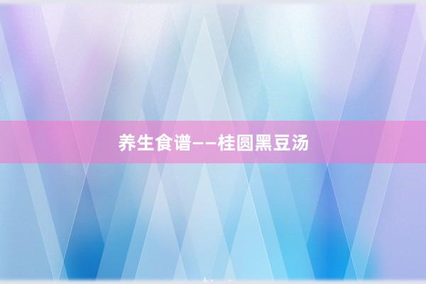 养生食谱——桂圆黑豆汤