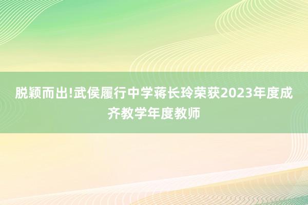 脱颖而出!武侯履行中学蒋长玲荣获2023年度成齐教学年度教师
