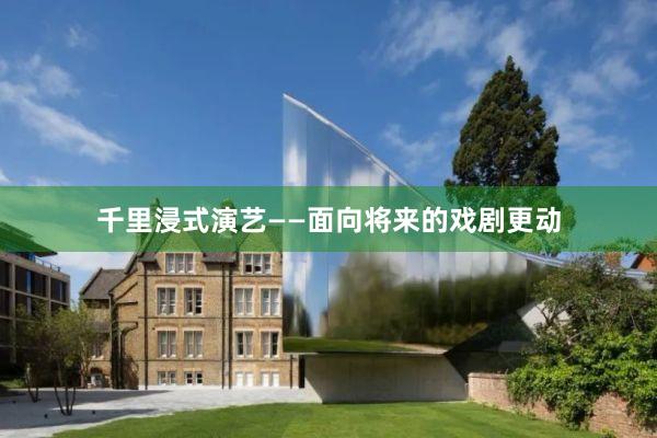 千里浸式演艺——面向将来的戏剧更动