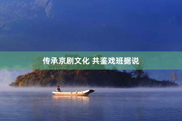 传承京剧文化 共鉴戏班据说