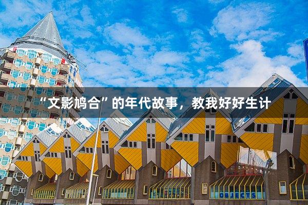 “文影鸠合”的年代故事，教我好好生计