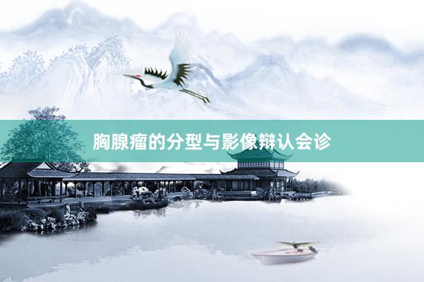 胸腺瘤的分型与影像辩认会诊
