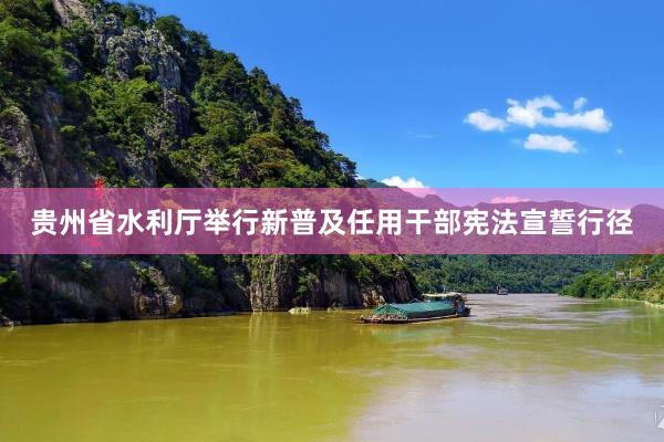 贵州省水利厅举行新普及任用干部宪法宣誓行径