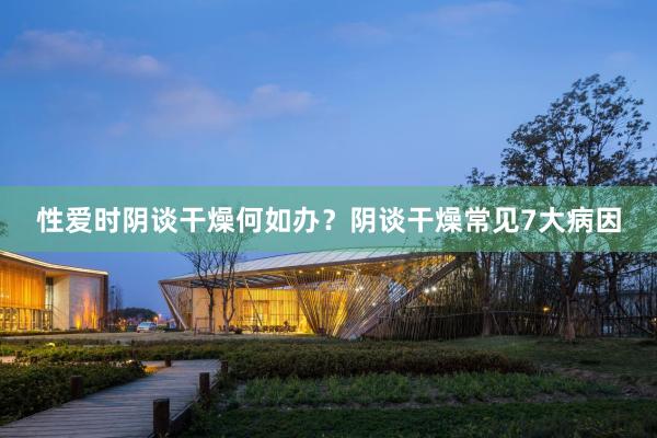 性爱时阴谈干燥何如办？阴谈干燥常见7大病因