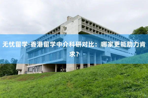 无忧留学·香港留学中介科研对比：哪家更能助力肯求？
