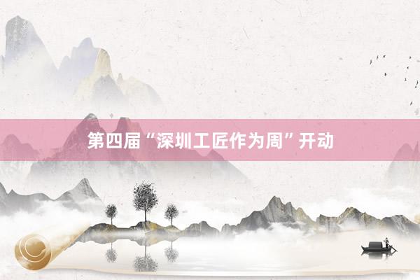 第四届“深圳工匠作为周”开动
