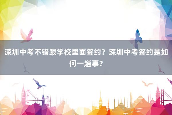 深圳中考不错跟学校里面签约？深圳中考签约是如何一趟事？