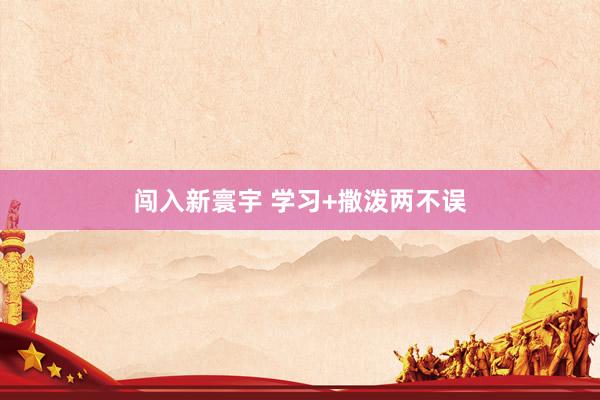 闯入新寰宇 学习+撒泼两不误