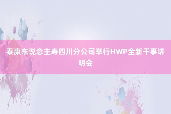 泰康东说念主寿四川分公司举行HWP全新干事讲明会