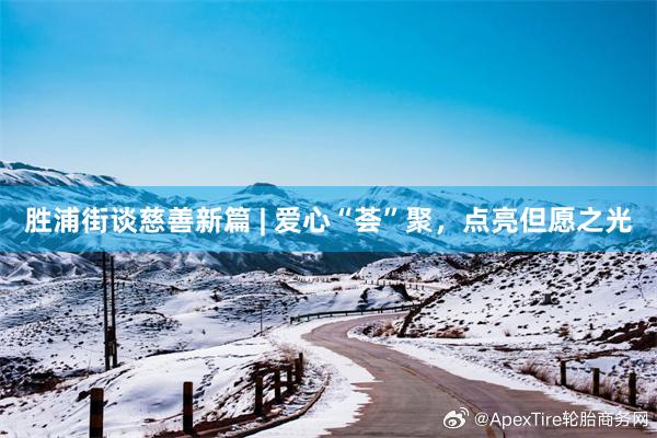 胜浦街谈慈善新篇 | 爱心“荟”聚，点亮但愿之光
