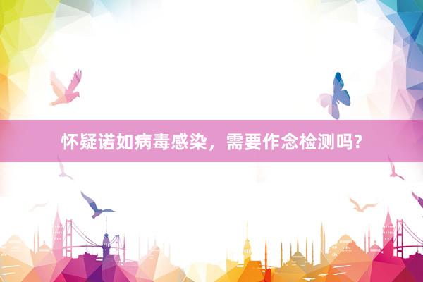 怀疑诺如病毒感染，需要作念检测吗?
